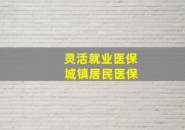 灵活就业医保 城镇居民医保